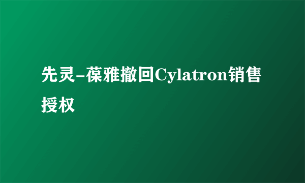 先灵-葆雅撤回Cylatron销售授权