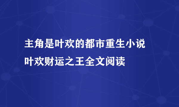 主角是叶欢的都市重生小说 叶欢财运之王全文阅读