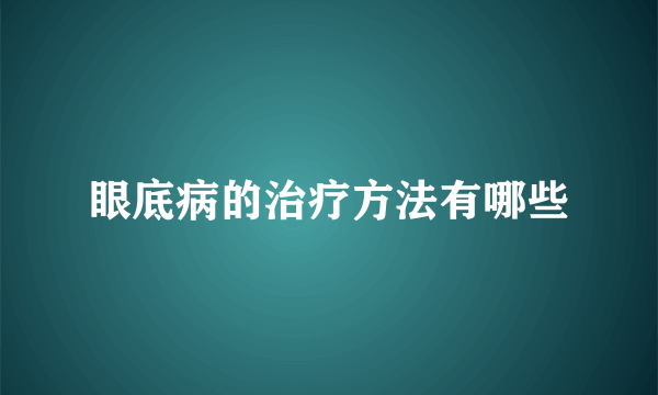 眼底病的治疗方法有哪些