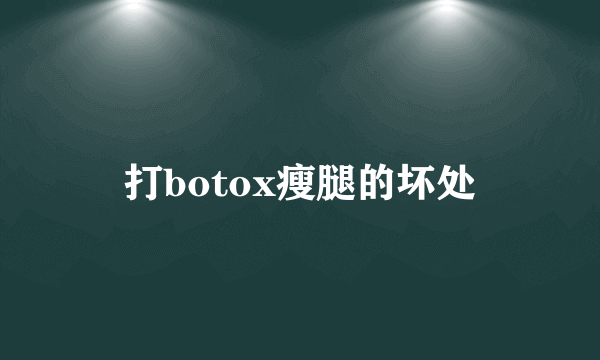 打botox瘦腿的坏处