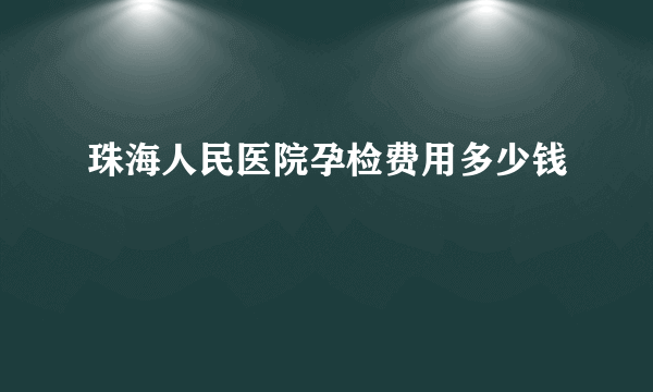 珠海人民医院孕检费用多少钱