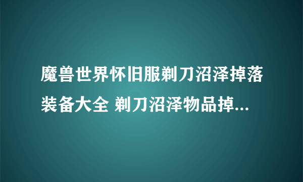 魔兽世界怀旧服剃刀沼泽掉落装备大全 剃刀沼泽物品掉落物品介绍