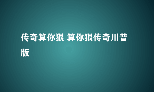 传奇算你狠 算你狠传奇川普版