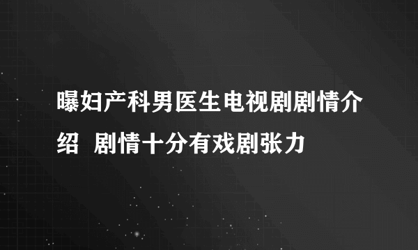 曝妇产科男医生电视剧剧情介绍  剧情十分有戏剧张力