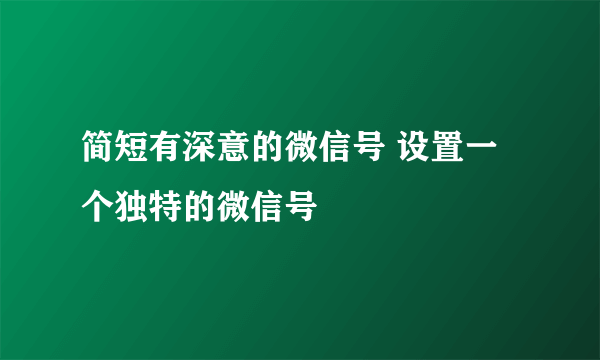 简短有深意的微信号 设置一个独特的微信号