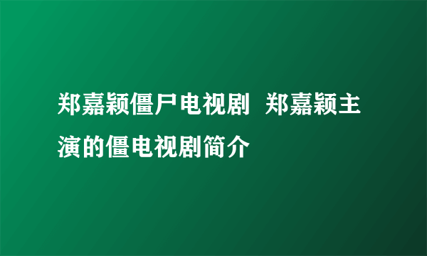 郑嘉颖僵尸电视剧  郑嘉颖主演的僵电视剧简介