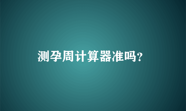 测孕周计算器准吗？