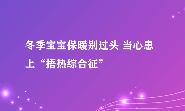 冬季宝宝保暖别过头 当心患上“捂热综合征”