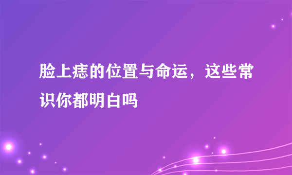 脸上痣的位置与命运，这些常识你都明白吗