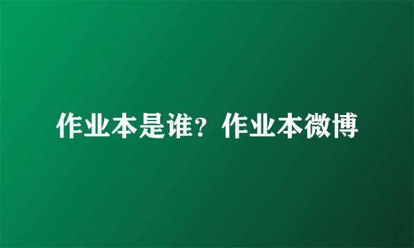 作业本是谁？作业本微博