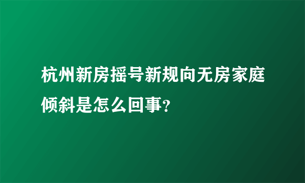 杭州新房摇号新规向无房家庭倾斜是怎么回事？