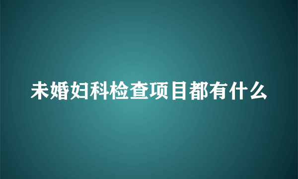 未婚妇科检查项目都有什么