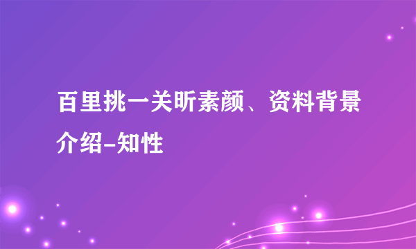 百里挑一关昕素颜、资料背景介绍-知性