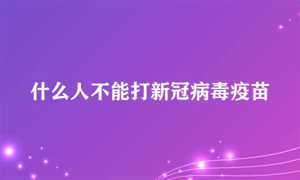 什么人不能打新冠病毒疫苗