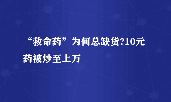 “救命药”为何总缺货?10元药被炒至上万