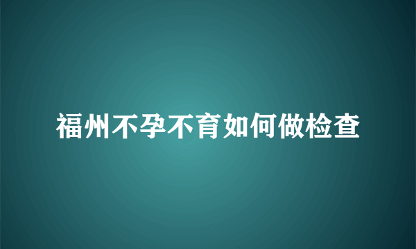 福州不孕不育如何做检查