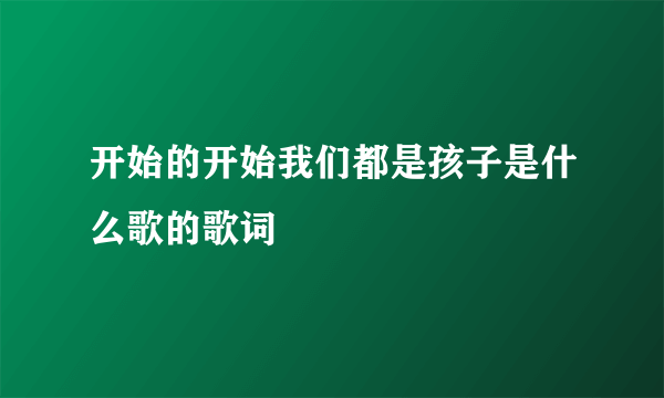 开始的开始我们都是孩子是什么歌的歌词