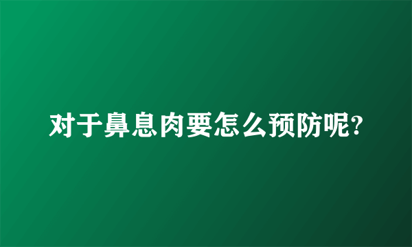 对于鼻息肉要怎么预防呢?