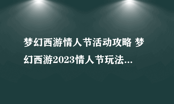 梦幻西游情人节活动攻略 梦幻西游2023情人节玩法  必看