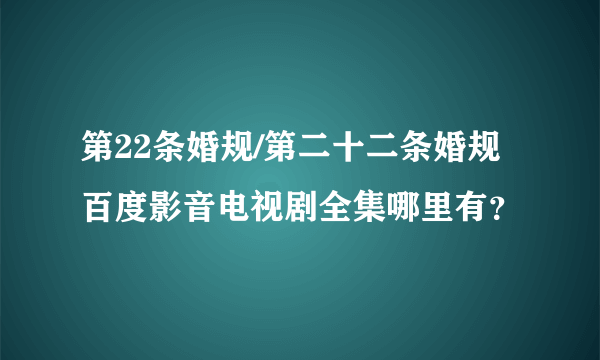 第22条婚规/第二十二条婚规百度影音电视剧全集哪里有？