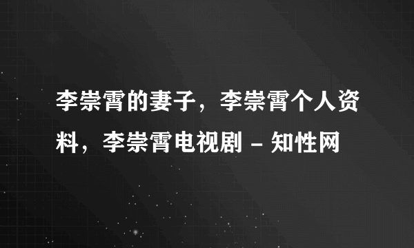 李崇霄的妻子，李崇霄个人资料，李崇霄电视剧 - 知性网