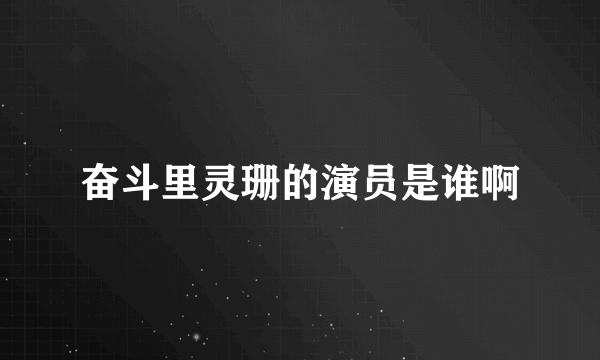 奋斗里灵珊的演员是谁啊