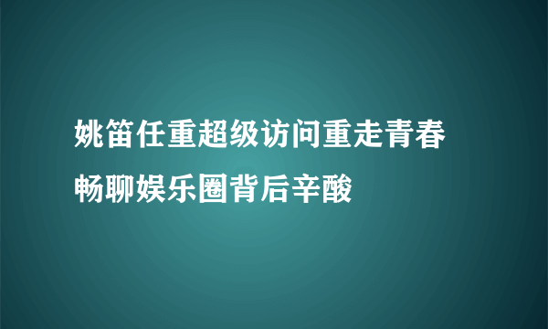 姚笛任重超级访问重走青春 畅聊娱乐圈背后辛酸