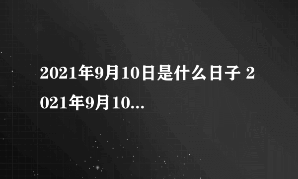 2021年9月10日是什么日子 2021年9月10日有什么节日