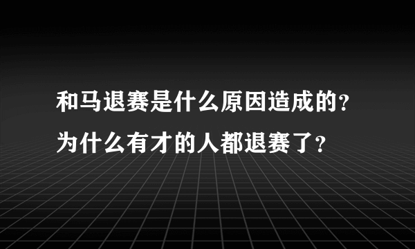 和马退赛是什么原因造成的？为什么有才的人都退赛了？