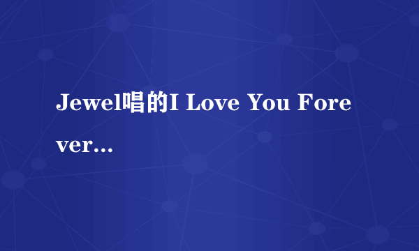 Jewel唱的I Love You Forever求中文歌词翻译