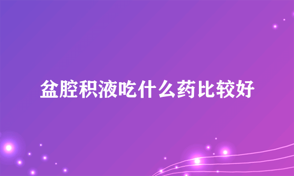 盆腔积液吃什么药比较好