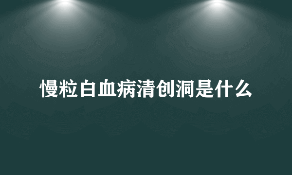 慢粒白血病清创洞是什么