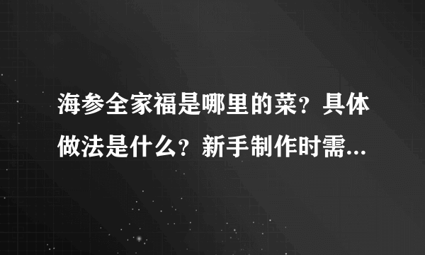 海参全家福是哪里的菜？具体做法是什么？新手制作时需要注意哪些地方？