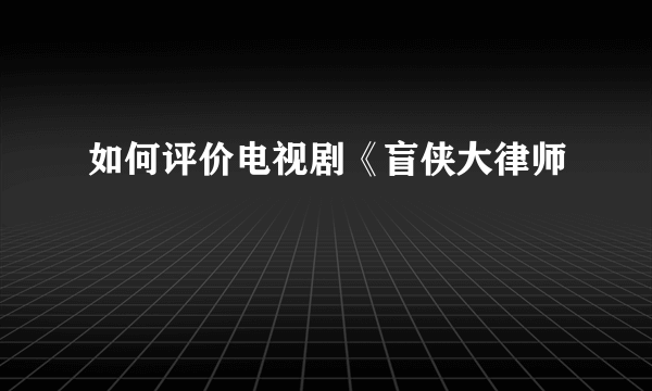 如何评价电视剧《盲侠大律师