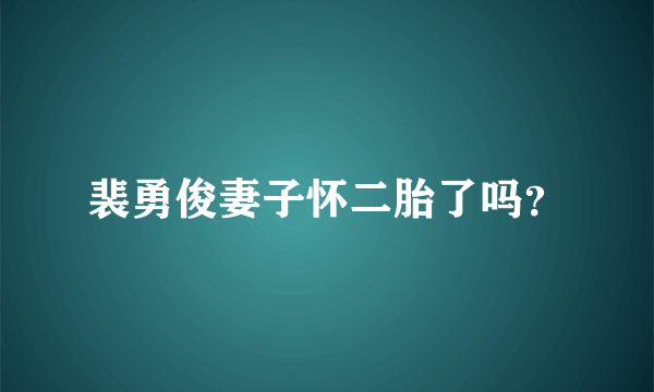 裴勇俊妻子怀二胎了吗？