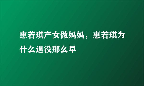 惠若琪产女做妈妈，惠若琪为什么退役那么早