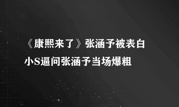 《康熙来了》张涵予被表白  小S逼问张涵予当场爆粗