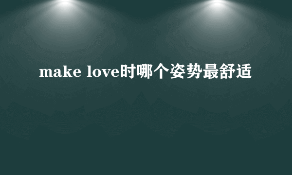 make love时哪个姿势最舒适