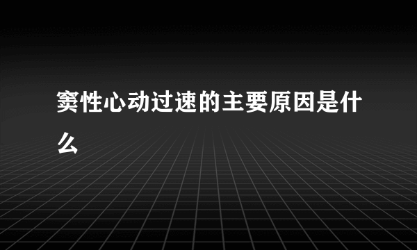 窦性心动过速的主要原因是什么