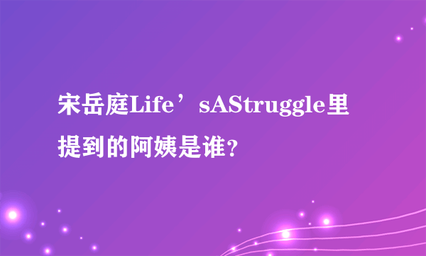 宋岳庭Life’sAStruggle里提到的阿姨是谁？