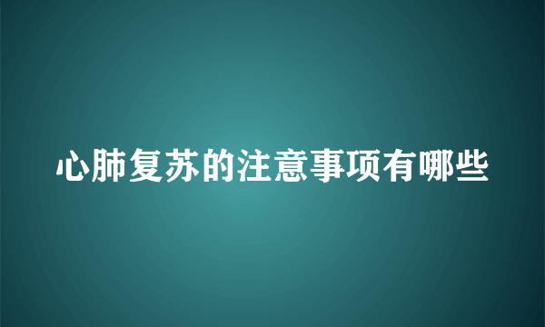 心肺复苏的注意事项有哪些