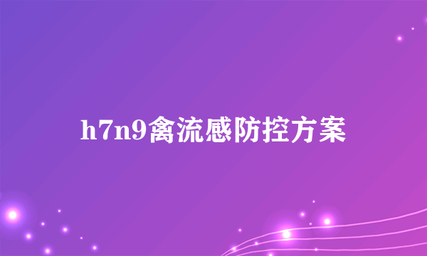 h7n9禽流感防控方案