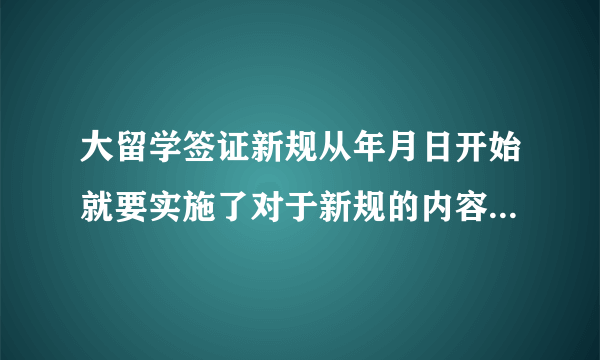 大留学签证新规从年月日开始就要实施了对于新规的内容你可了解了