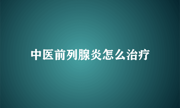 中医前列腺炎怎么治疗