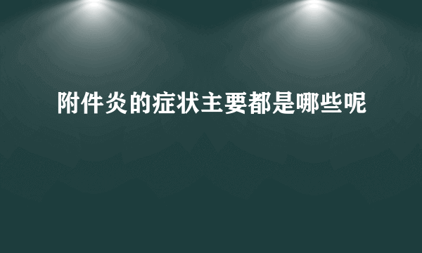 附件炎的症状主要都是哪些呢