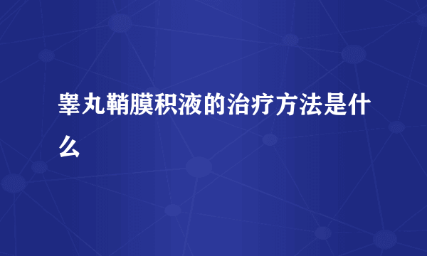 睾丸鞘膜积液的治疗方法是什么