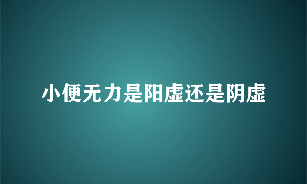 小便无力是阳虚还是阴虚