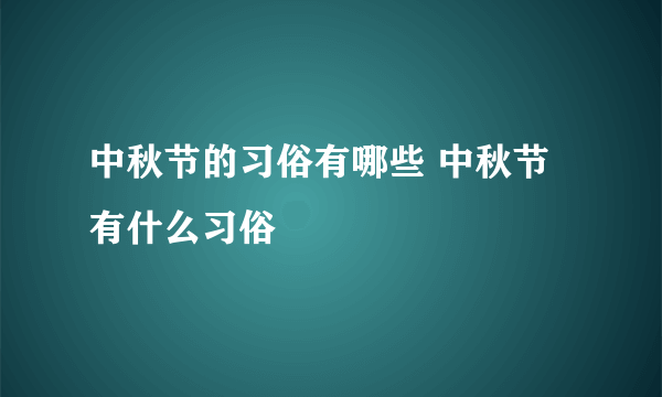 中秋节的习俗有哪些 中秋节有什么习俗