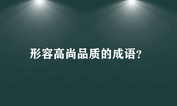 形容高尚品质的成语？