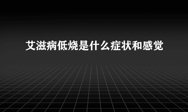 艾滋病低烧是什么症状和感觉